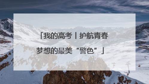 我的高考丨护航青春梦想的最美“警色”