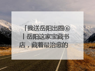 我送岳阳出圈⑥丨岳阳这家宝藏书店，藏着最治愈的文艺DNA