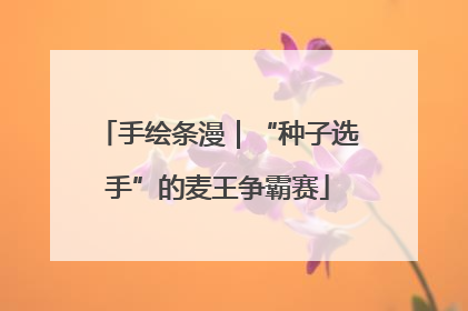 手绘条漫｜“种子选手”的麦王争霸赛