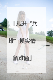 扎进“兵堆”摸实情解难题