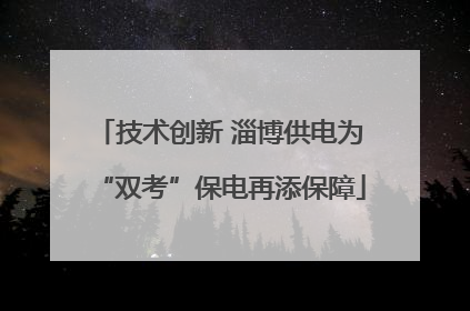 技术创新 淄博供电为“双考”保电再添保障