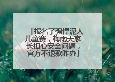 报名了强悍泥人儿童赛，梅雨天家长担心安全问题，官方不退款咋办