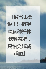 挨骂也要说！别指望喝这种纤体饮料减肥，只怕会越减越肥