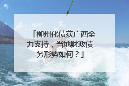 柳州化债获广西全力支持，当地财政债务形势如何？