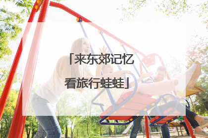来东郊记忆 看旅行蛙蛙