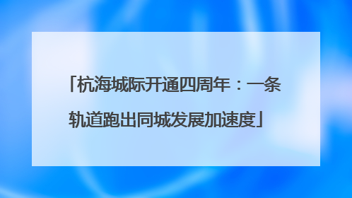 杭海城际开通四周年：一条轨道跑出同城发展加速度