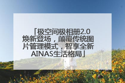 极空间极相册2.0焕新登场，颠覆传统图片管理模式，智享全新AINAS生活格局
