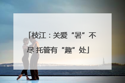 枝江：关爱“暑”不尽 托管有“趣”处