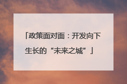 政策面对面：开发向下生长的“未来之城”