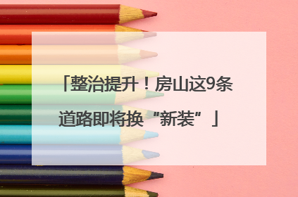 整治提升！房山这9条道路即将换“新装”