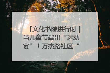 文化书院进行时｜当儿童节端出“运动宴”！万杰路社区“玩”出亲子新花样