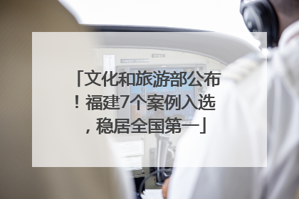 文化和旅游部公布！福建7个案例入选，稳居全国第一