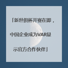 新世俱杯开赛在即，中国企业成为VAR显示官方合作伙伴