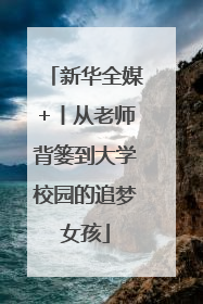 新华全媒+丨从老师背篓到大学校园的追梦女孩