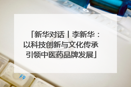新华对话丨李新华：以科技创新与文化传承引领中医药品牌发展