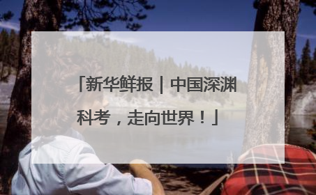 新华鲜报｜中国深渊科考，走向世界！