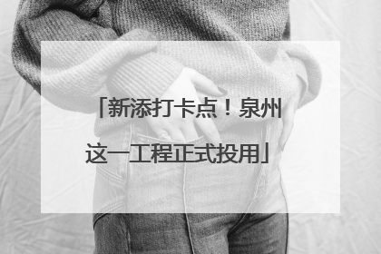 新添打卡点！泉州这一工程正式投用