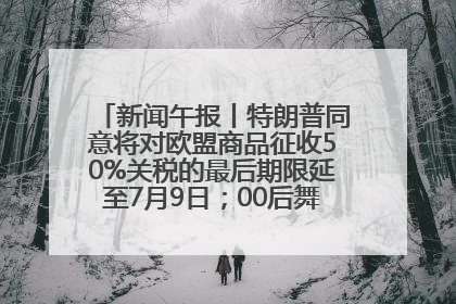 新闻午报丨特朗普同意将对欧盟商品征收50%关税的最后期限延至7月9日；00后舞蹈老师“花式”推介家乡岳阳>>