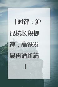 时评：沪昆杭长段提速，高铁发展再谱新篇