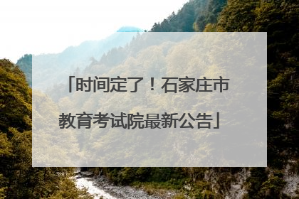 时间定了！石家庄市教育考试院最新公告