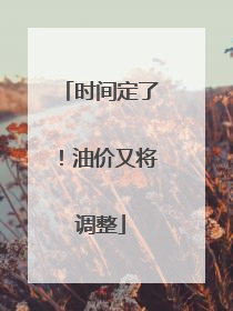 时间定了！油价又将调整