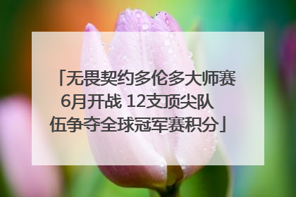 无畏契约多伦多大师赛6月开战 12支顶尖队伍争夺全球冠军赛积分
