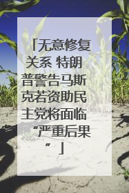 无意修复关系 特朗普警告马斯克若资助民主党将面临“严重后果”