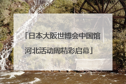日本大阪世博会中国馆河北活动周精彩启幕