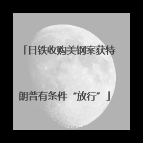 日铁收购美钢案获特朗普有条件“放行”