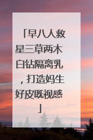 早八人救星三草两木白钻隔离乳，打造妈生好皮既视感