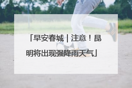 早安春城｜注意！昆明将出现强降雨天气