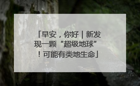 早安，你好｜新发现一颗“超级地球”！可能有类地生命