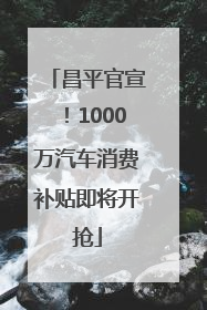 昌平官宣！1000万汽车消费补贴即将开抢