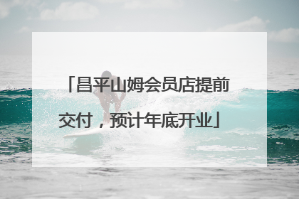 昌平山姆会员店提前交付，预计年底开业