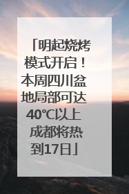 明起烧烤模式开启！本周四川盆地局部可达40℃以上 成都将热到17日