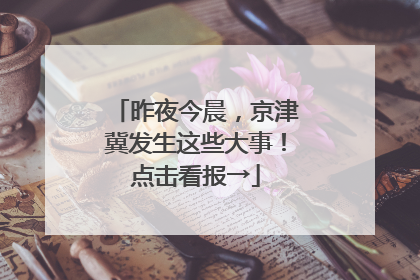 昨夜今晨，京津冀发生这些大事！点击看报→