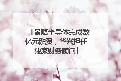景略半导体完成数亿元融资，华兴担任独家财务顾问