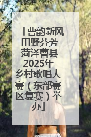曹韵新风 田野芬芳 菏泽曹县2025年乡村歌唱大赛（东部赛区复赛）举办