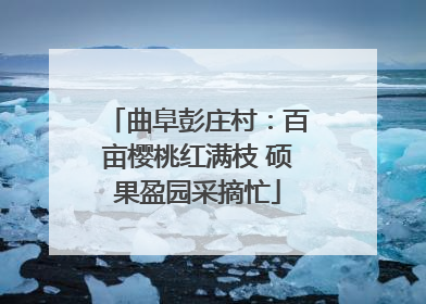 曲阜彭庄村：百亩樱桃红满枝 硕果盈园采摘忙