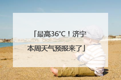 最高36℃！济宁本周天气预报来了