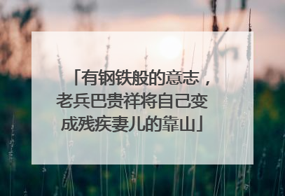有钢铁般的意志，老兵巴贵祥将自己变成残疾妻儿的靠山