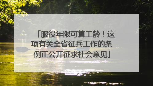 服役年限可算工龄！这项有关全省征兵工作的条例正公开征求社会意见