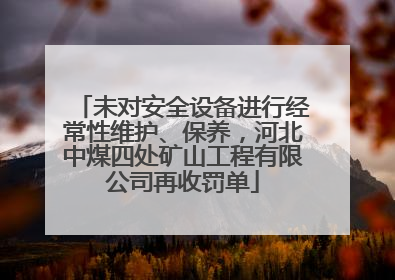 未对安全设备进行经常性维护、保养，河北中煤四处矿山工程有限公司再收罚单