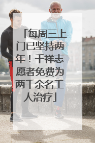 每周三上门已坚持两年！千祥志愿者免费为两千余名工人治疗