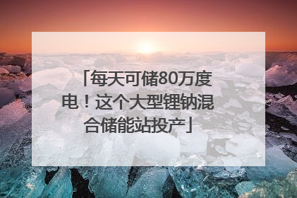 每天可储80万度电！这个大型锂钠混合储能站投产
