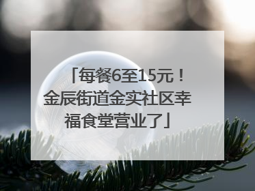 每餐6至15元！金辰街道金实社区幸福食堂营业了