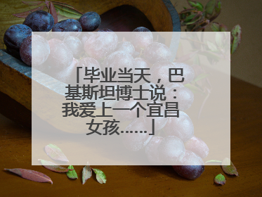 毕业当天，巴基斯坦博士说：我爱上一个宜昌女孩……