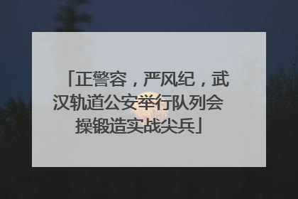 正警容，严风纪，武汉轨道公安举行队列会操锻造实战尖兵