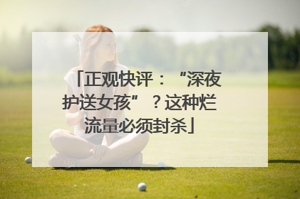 正观快评：“深夜护送女孩”？这种烂流量必须封杀