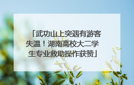 武功山上突遇有游客失温！湖南高校大二学生专业救助操作获赞